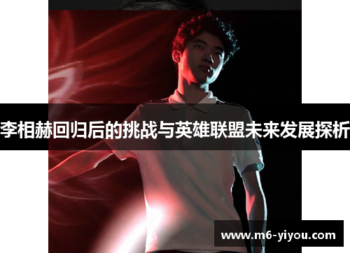 李相赫回归后的挑战与英雄联盟未来发展探析