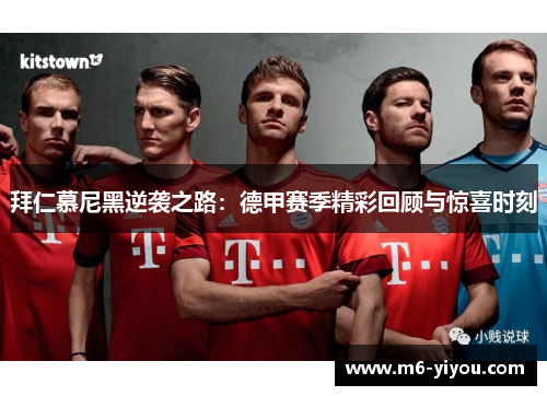 拜仁慕尼黑逆袭之路：德甲赛季精彩回顾与惊喜时刻