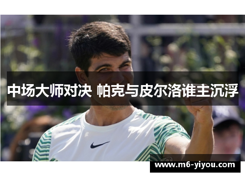 中场大师对决 帕克与皮尔洛谁主沉浮