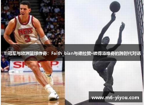 TI冠军与欧洲篮球传奇：Faith_bian与德拉赞·彼得洛维奇的跨时代对话