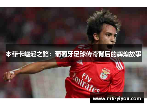 本菲卡崛起之路：葡萄牙足球传奇背后的辉煌故事