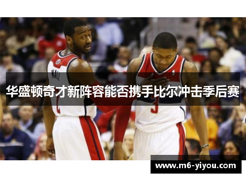 华盛顿奇才新阵容能否携手比尔冲击季后赛