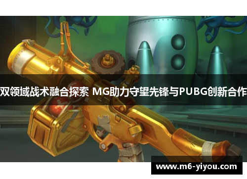双领域战术融合探索 MG助力守望先锋与PUBG创新合作