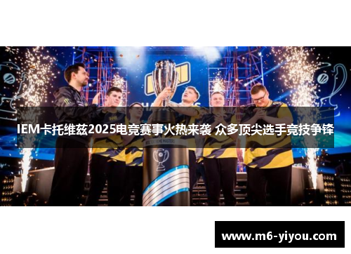 IEM卡托维兹2025电竞赛事火热来袭 众多顶尖选手竞技争锋