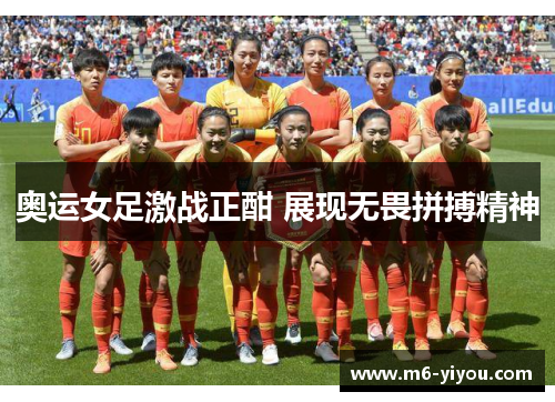 奥运女足激战正酣 展现无畏拼搏精神