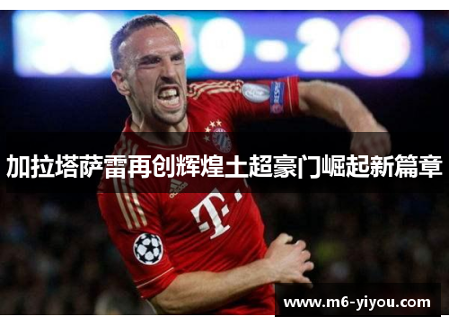 加拉塔萨雷再创辉煌土超豪门崛起新篇章