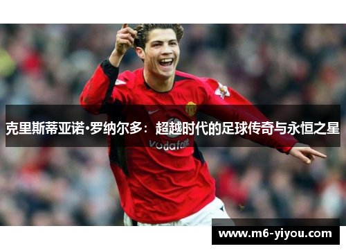 克里斯蒂亚诺·罗纳尔多：超越时代的足球传奇与永恒之星