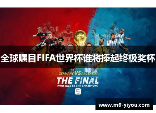 全球瞩目FIFA世界杯谁将捧起终极奖杯