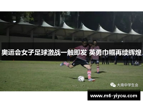 奥运会女子足球激战一触即发 英勇巾帼再续辉煌