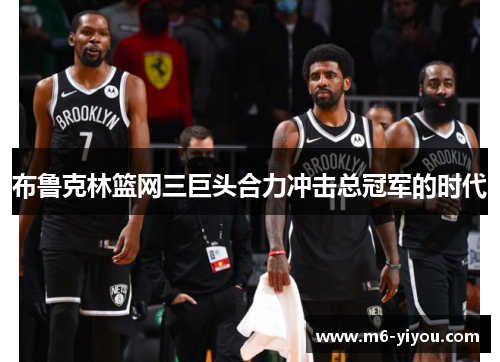 布鲁克林篮网三巨头合力冲击总冠军的时代