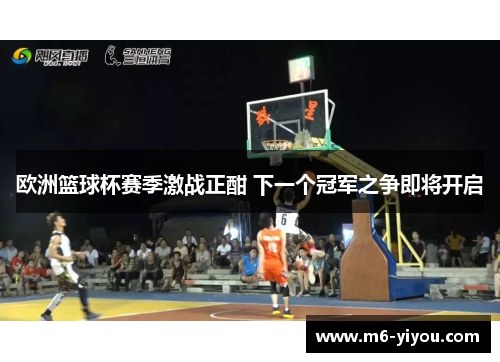 欧洲篮球杯赛季激战正酣 下一个冠军之争即将开启