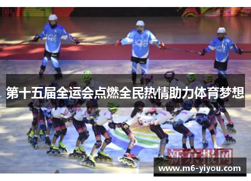 第十五届全运会点燃全民热情助力体育梦想
