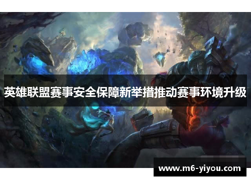 英雄联盟赛事安全保障新举措推动赛事环境升级