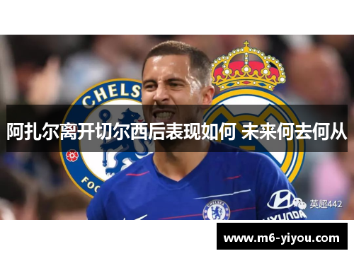 阿扎尔离开切尔西后表现如何 未来何去何从