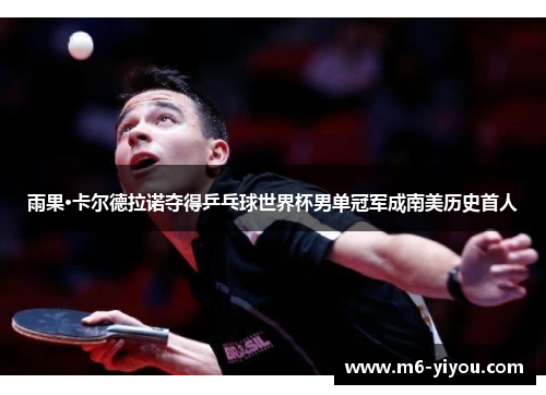 雨果·卡尔德拉诺夺得乒乓球世界杯男单冠军成南美历史首人