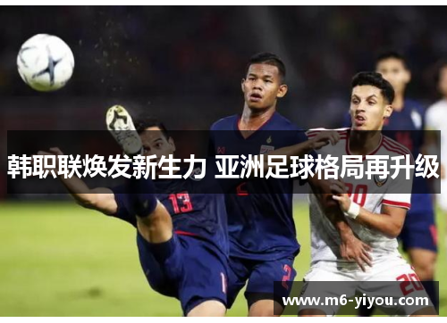 韩职联焕发新生力 亚洲足球格局再升级