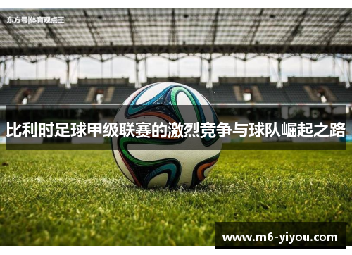 比利时足球甲级联赛的激烈竞争与球队崛起之路