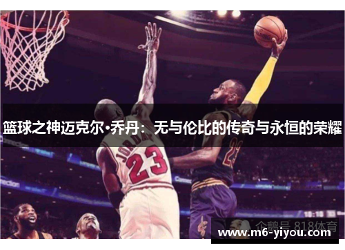 篮球之神迈克尔·乔丹：无与伦比的传奇与永恒的荣耀