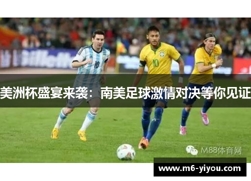美洲杯盛宴来袭：南美足球激情对决等你见证