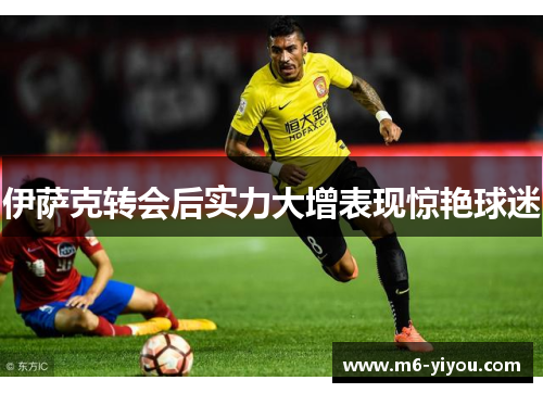 伊萨克转会后实力大增表现惊艳球迷
