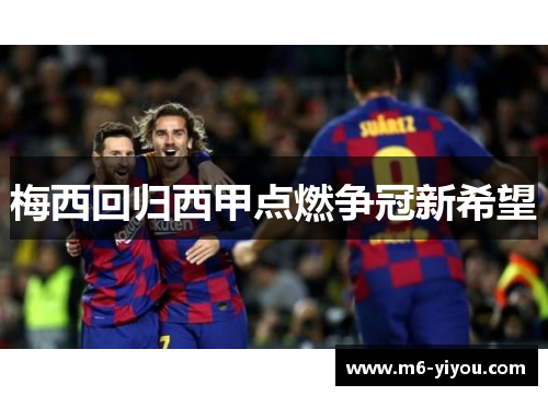 梅西回归西甲点燃争冠新希望