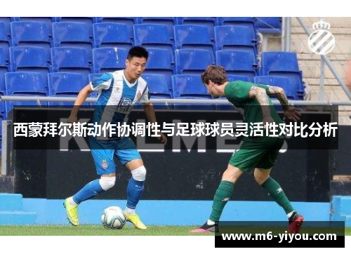 西蒙拜尔斯动作协调性与足球球员灵活性对比分析