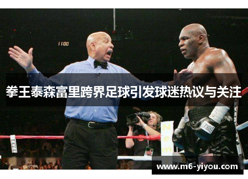 拳王泰森富里跨界足球引发球迷热议与关注