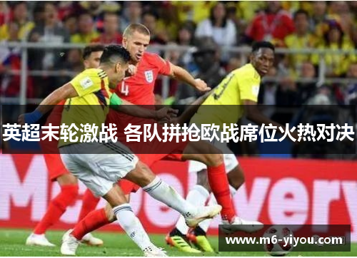 英超末轮激战 各队拼抢欧战席位火热对决