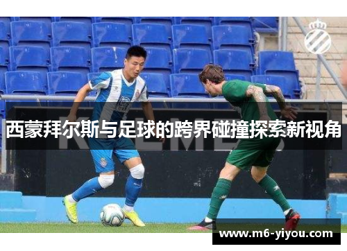 西蒙拜尔斯与足球的跨界碰撞探索新视角