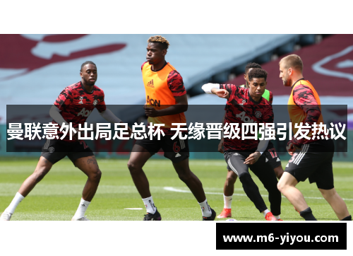 曼联意外出局足总杯 无缘晋级四强引发热议