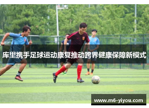 库里携手足球运动康复推动跨界健康保障新模式