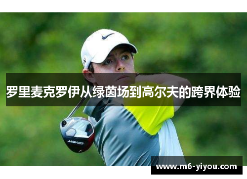 罗里麦克罗伊从绿茵场到高尔夫的跨界体验