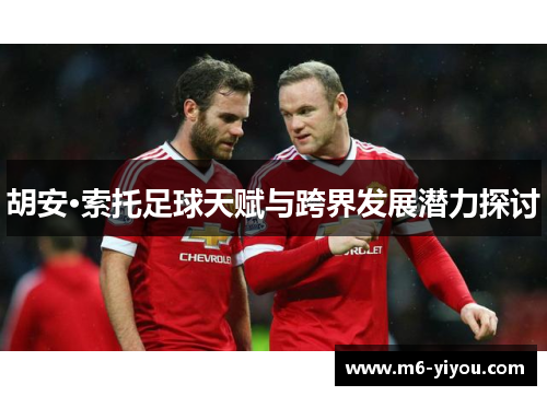 胡安·索托足球天赋与跨界发展潜力探讨
