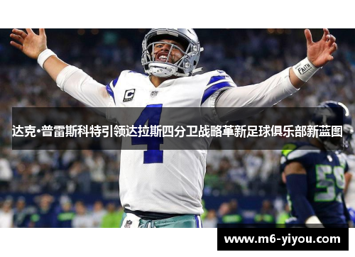 达克·普雷斯科特引领达拉斯四分卫战略革新足球俱乐部新蓝图