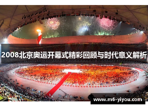2008北京奥运开幕式精彩回顾与时代意义解析